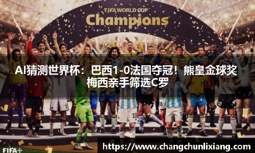 AI猜测世界杯：巴西1-0法国夺冠！熊皇金球奖 梅西亲手筛选C罗